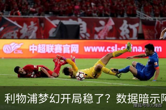 利物浦梦幻开局稳了？数据暗示阿森纳坚韧不败