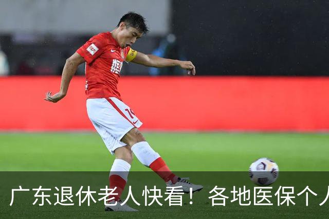 广东退休老人快看！各地医保个人账户定额一览表，一次性全搞懂